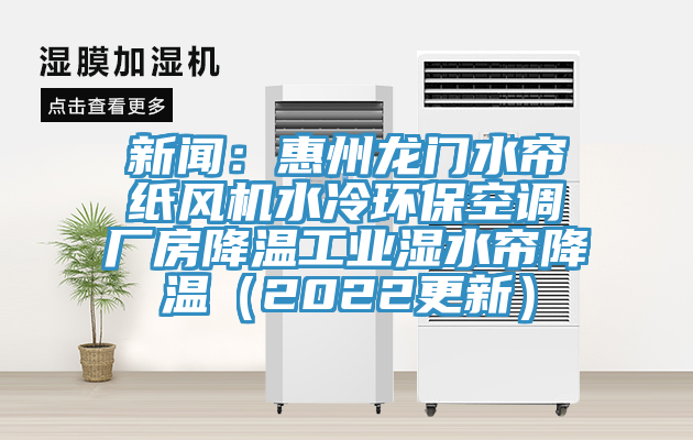 新聞：惠州龍門水簾紙風(fēng)機(jī)水冷環(huán)?？照{(diào)廠房降溫工業(yè)濕水簾降溫（2022更新）