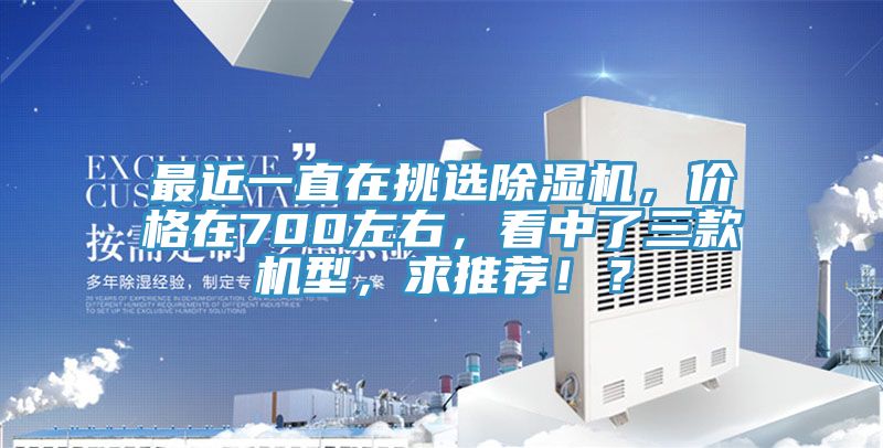 最近一直在挑選除濕機(jī)，價(jià)格在700左右，看中了三款機(jī)型，求推薦??？