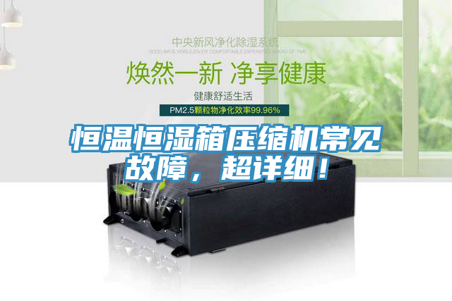 恒溫恒濕箱壓縮機(jī)常見(jiàn)故障，超詳細(xì)！