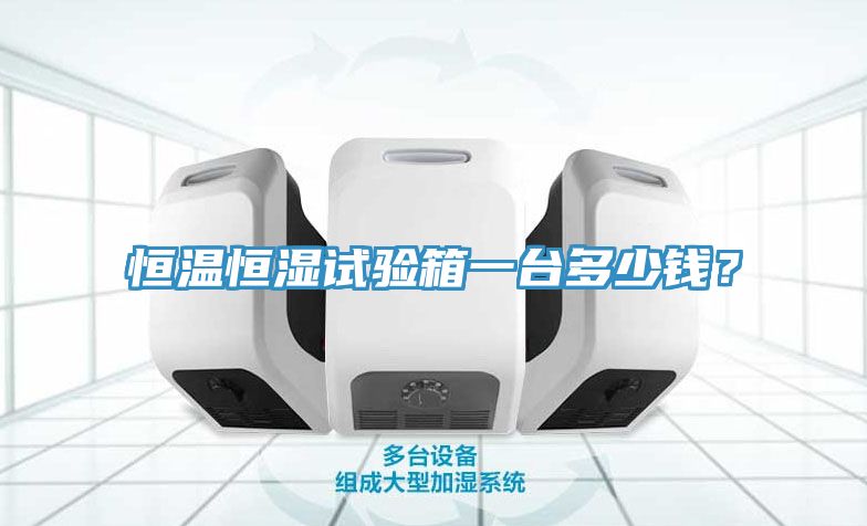 恒溫恒濕試驗(yàn)箱一臺(tái)多少錢(qián)？