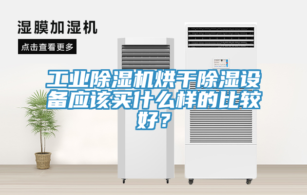 工業(yè)除濕機(jī)烘干除濕設(shè)備應(yīng)該買什么樣的比較好？