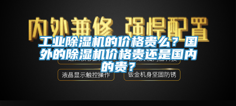 工業(yè)除濕機(jī)的價(jià)格貴么？國外的除濕機(jī)價(jià)格貴還是國內(nèi)的貴？