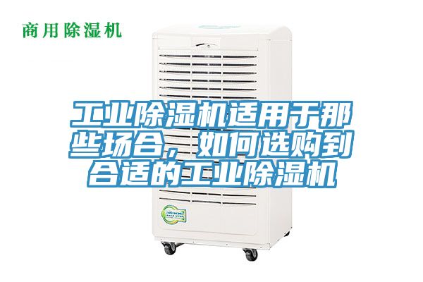 工業(yè)除濕機(jī)適用于那些場合，如何選購到合適的工業(yè)除濕機(jī)