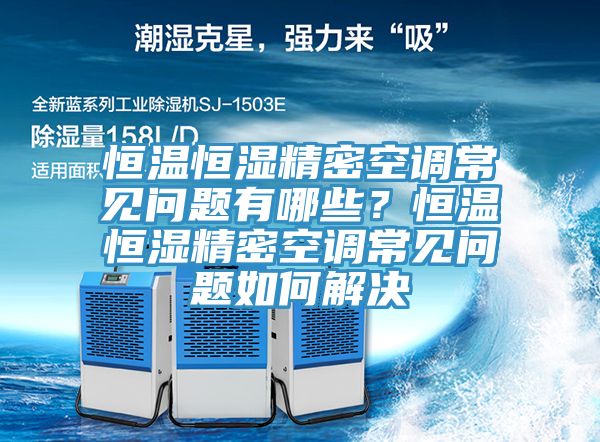 恒溫恒濕精密空調(diào)常見問(wèn)題有哪些？恒溫恒濕精密空調(diào)常見問(wèn)題如何解決
