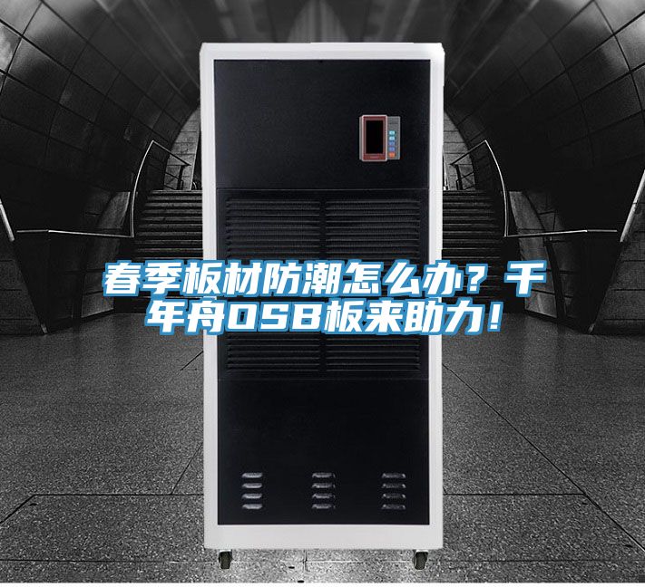春季板材防潮怎么辦？千年舟OSB板來助力！