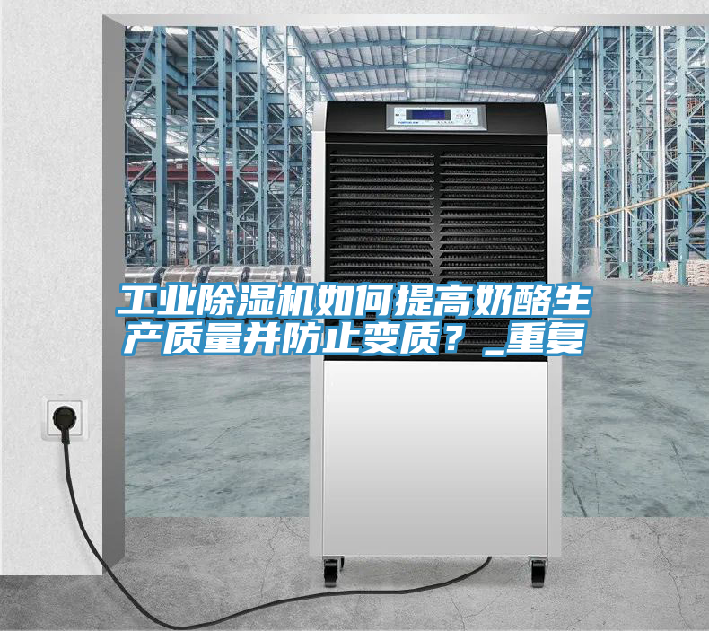 工業(yè)除濕機(jī)如何提高奶酪生產(chǎn)質(zhì)量并防止變質(zhì)？_重復(fù)