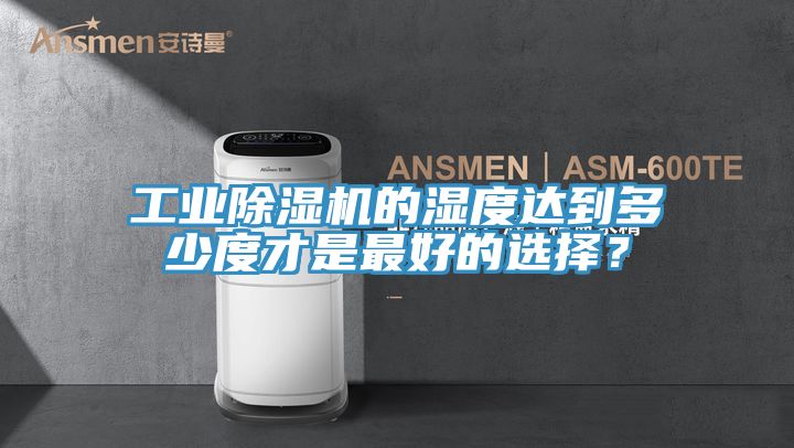 工業(yè)除濕機的濕度達到多少度才是最好的選擇？
