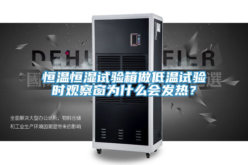 恒溫恒濕試驗箱做低溫試驗時觀察窗為什么會發(fā)熱？
