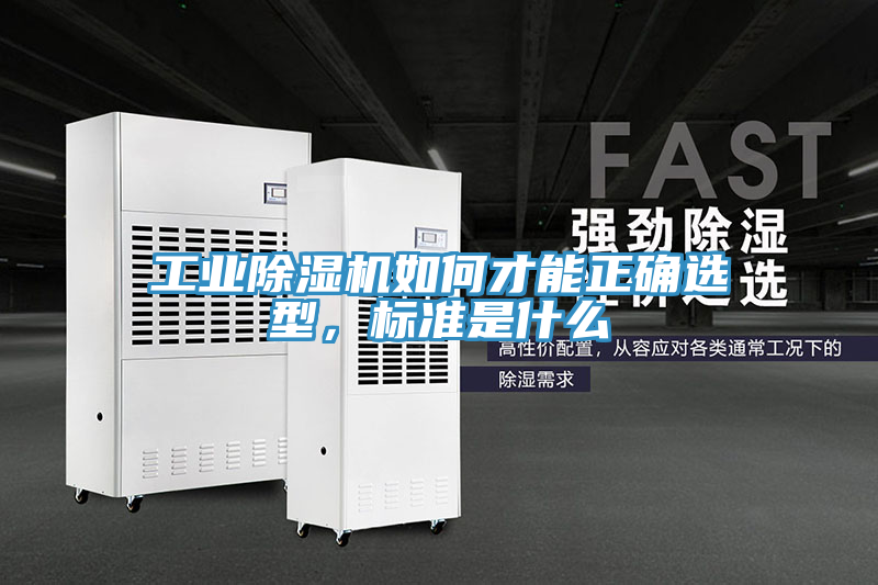 工業(yè)除濕機(jī)如何才能正確選型，標(biāo)準(zhǔn)是什么