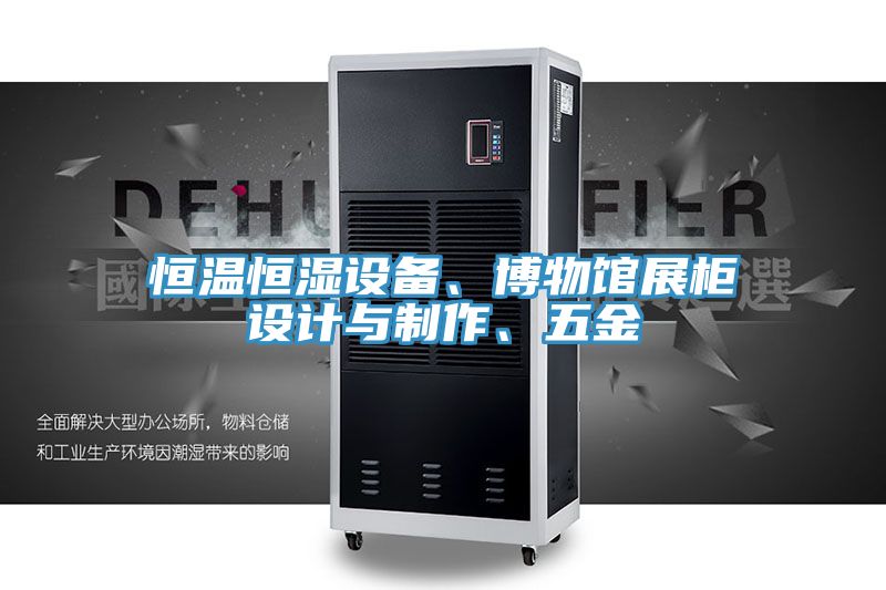 恒溫恒濕設(shè)備、博物館展柜設(shè)計與制作、五金