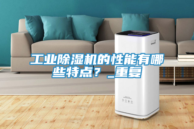 工業(yè)除濕機的性能有哪些特點？_重復
