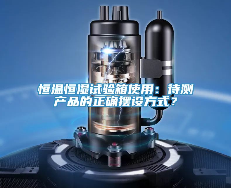 恒溫恒濕試驗箱使用：待測產(chǎn)品的正確擺設(shè)方式？