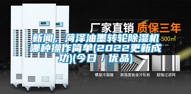 新聞，菏澤油墨轉輪除濕機哪種操作簡單(2022更新成功)(今日／優(yōu)品)