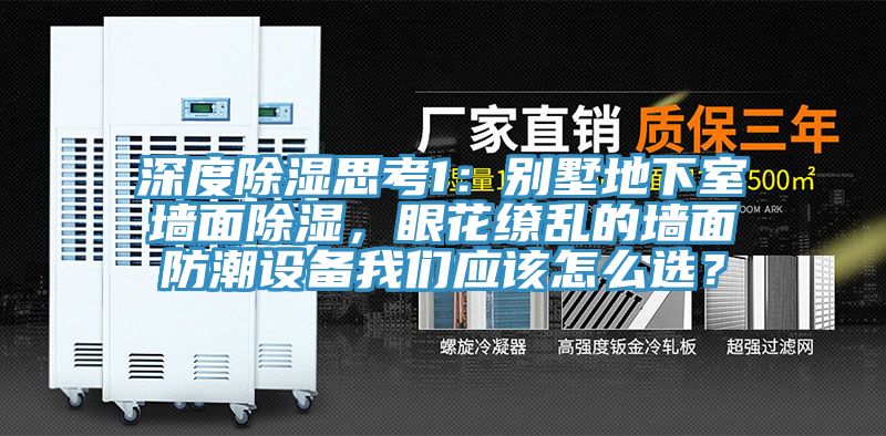 深度除濕思考1：別墅地下室墻面除濕，眼花繚亂的墻面防潮設(shè)備我們應(yīng)該怎么選？