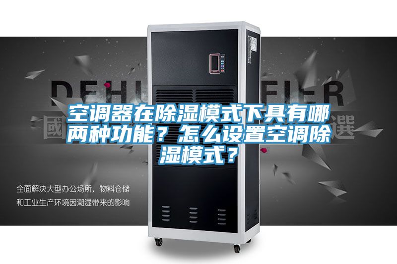 空調(diào)器在除濕模式下具有哪兩種功能？怎么設(shè)置空調(diào)除濕模式？