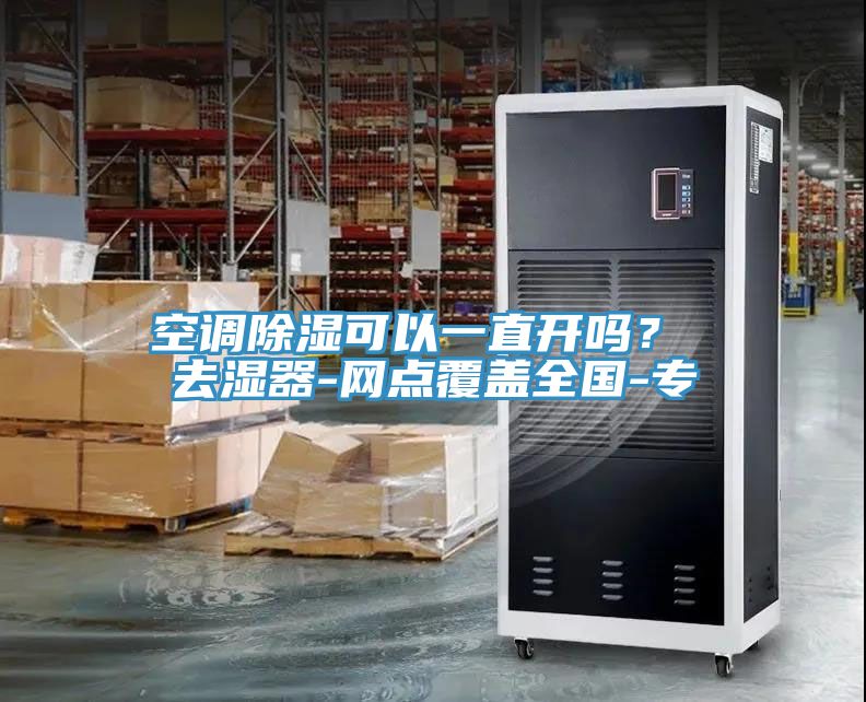 空調(diào)除濕可以一直開嗎？ 去濕器-網(wǎng)點(diǎn)覆蓋全國-專