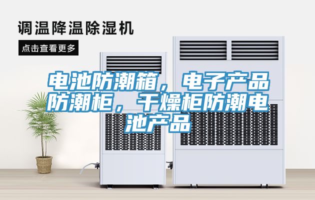 電池防潮箱，電子產(chǎn)品防潮柜，干燥柜防潮電池產(chǎn)品