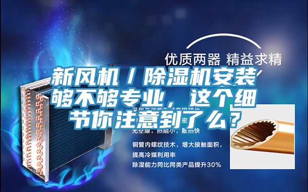 新風(fēng)機(jī)／除濕機(jī)安裝夠不夠?qū)I(yè)，這個(gè)細(xì)節(jié)你注意到了么？