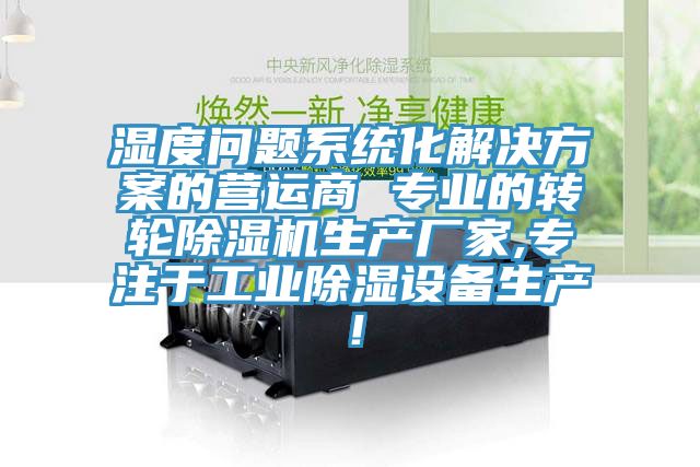 濕度問題系統(tǒng)化解決方案的營運商 專業(yè)的轉(zhuǎn)輪除濕機生產(chǎn)廠家,專注于工業(yè)除濕設(shè)備生產(chǎn)！
