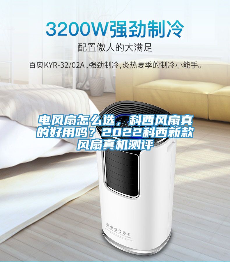 電風(fēng)扇怎么選，科西風(fēng)扇真的好用嗎？2022科西新款風(fēng)扇真機測評