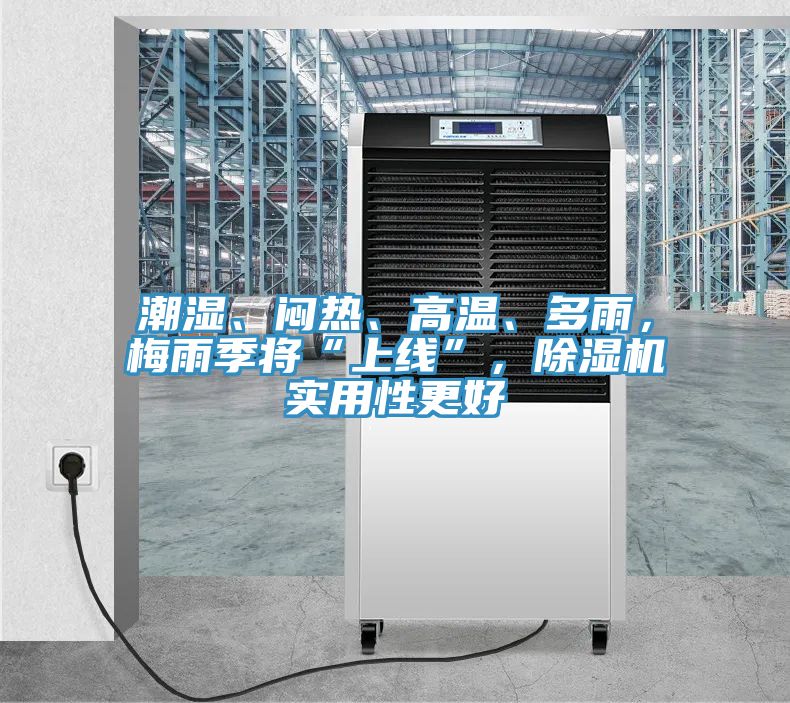 潮濕、悶熱、高溫、多雨，梅雨季將“上線”，除濕機實用性更好