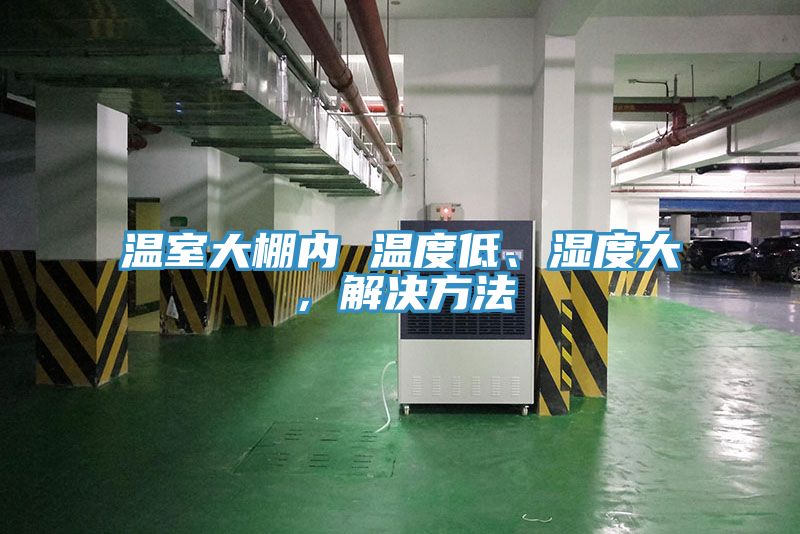 溫室大棚內(nèi) 溫度低、濕度大，解決方法