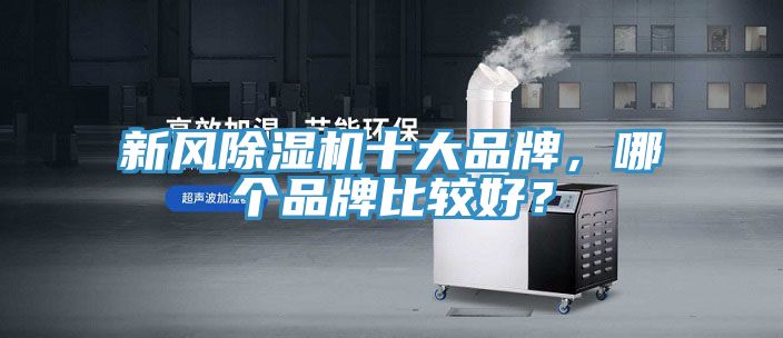 新風(fēng)除濕機(jī)十大品牌，哪個品牌比較好？