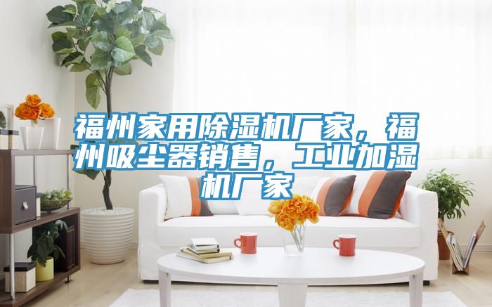 福州家用除濕機廠家，福州吸塵器銷售，工業(yè)加濕機廠家