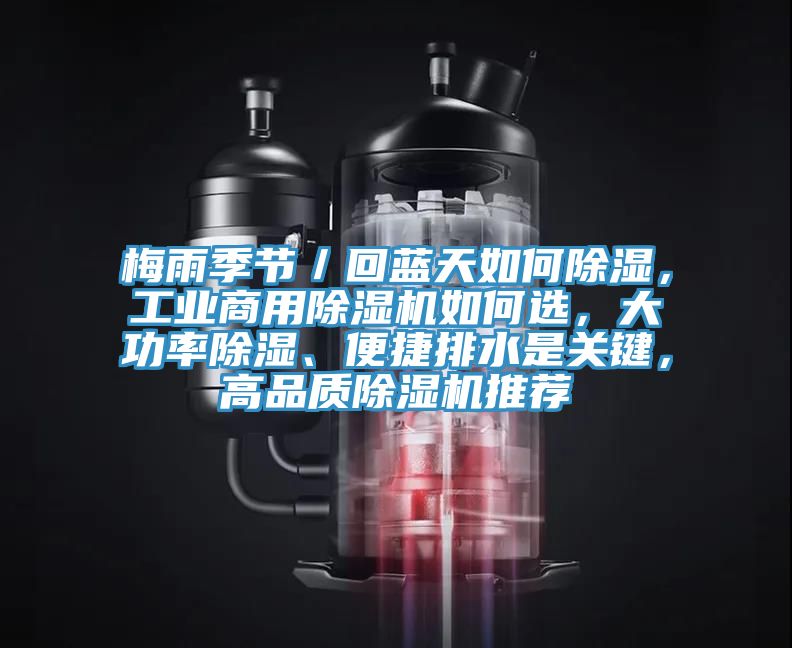 梅雨季節(jié)／回藍(lán)天如何除濕，工業(yè)商用除濕機(jī)如何選，大功率除濕、便捷排水是關(guān)鍵，高品質(zhì)除濕機(jī)推薦