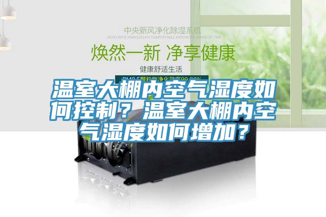 溫室大棚內(nèi)空氣濕度如何控制？溫室大棚內(nèi)空氣濕度如何增加？