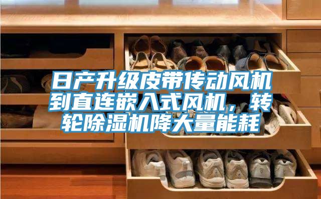 日產升級皮帶傳動風機到直連嵌入式風機，轉輪除濕機降大量能耗