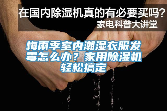 梅雨季室內(nèi)潮濕衣服發(fā)霉怎么辦？家用除濕機(jī)輕松搞定
