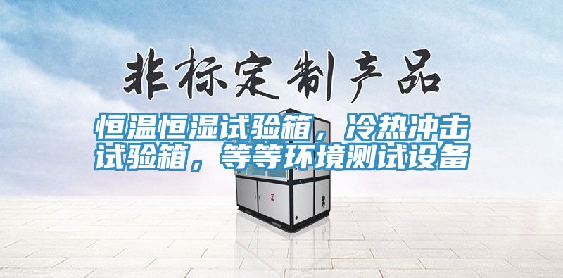 恒溫恒濕試驗(yàn)箱，冷熱沖擊試驗(yàn)箱，等等環(huán)境測試設(shè)備