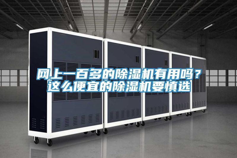 網(wǎng)上一百多的除濕機(jī)有用嗎？這么便宜的除濕機(jī)要慎選