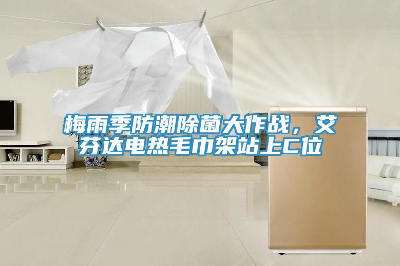 梅雨季防潮除菌大作戰(zhàn)，艾芬達(dá)電熱毛巾架站上C位