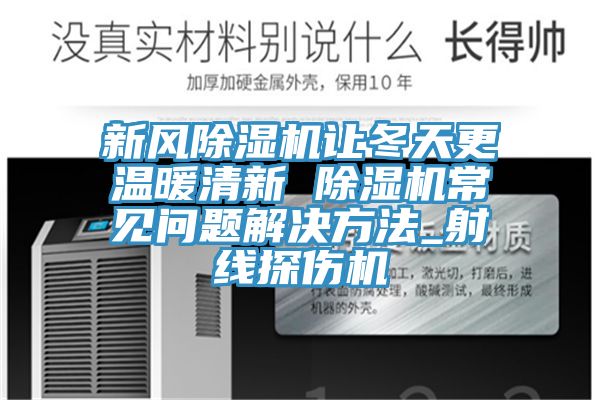 新風(fēng)除濕機(jī)讓冬天更溫暖清新 除濕機(jī)常見(jiàn)問(wèn)題解決方法_射線探傷機(jī)