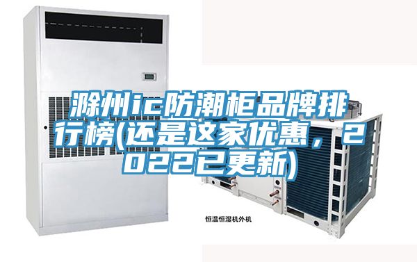 滁州ic防潮柜品牌排行榜(還是這家優(yōu)惠，2022已更新)