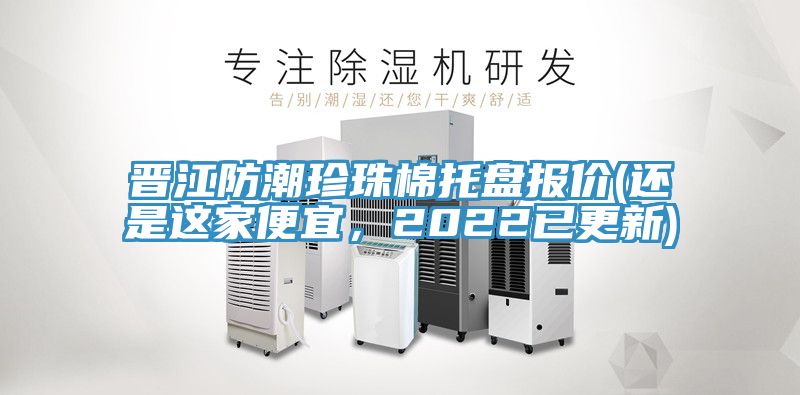 晉江防潮珍珠棉托盤報(bào)價(jià)(還是這家便宜，2022已更新)