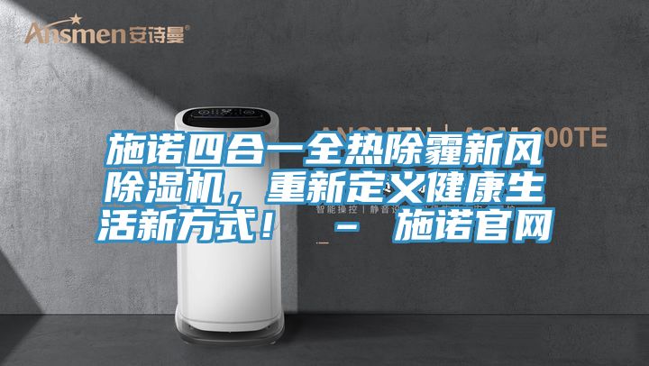 施諾四合一全熱除霾新風(fēng)除濕機，重新定義健康生活新方式！ – 施諾官網(wǎng)