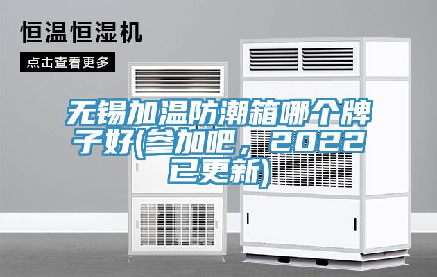 無錫加溫防潮箱哪個牌子好(參加吧，2022已更新)