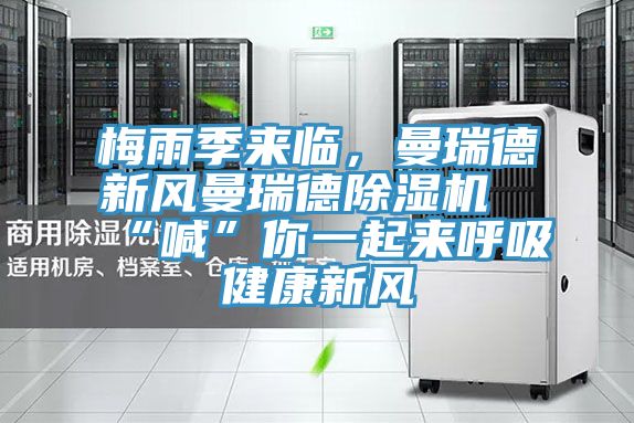 梅雨季來臨，曼瑞德新風(fēng)曼瑞德除濕機(jī)“喊”你一起來呼吸健康新風(fēng)