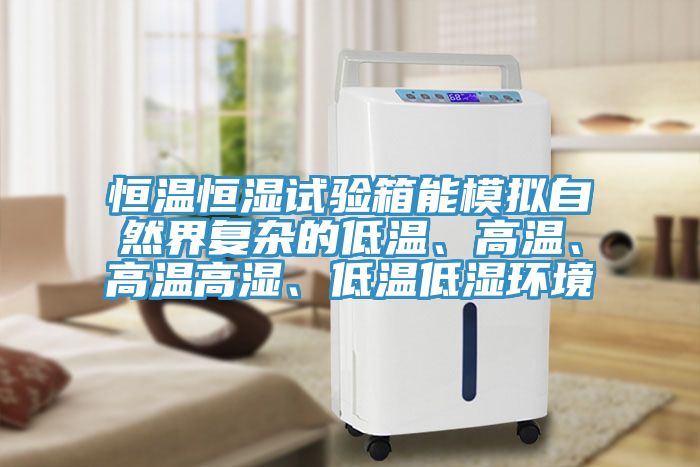 恒溫恒濕試驗(yàn)箱能模擬自然界復(fù)雜的低溫、高溫、高溫高濕、低溫低濕環(huán)境