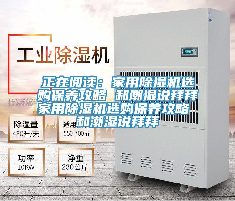 正在閱讀：家用除濕機(jī)選購(gòu)保養(yǎng)攻略 和潮濕說拜拜家用除濕機(jī)選購(gòu)保養(yǎng)攻略 和潮濕說拜拜