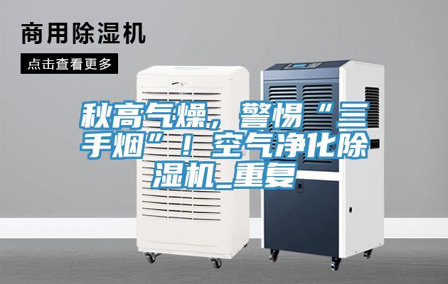 秋高氣燥，警惕“三手煙”！空氣凈化除濕機(jī)_重復(fù)