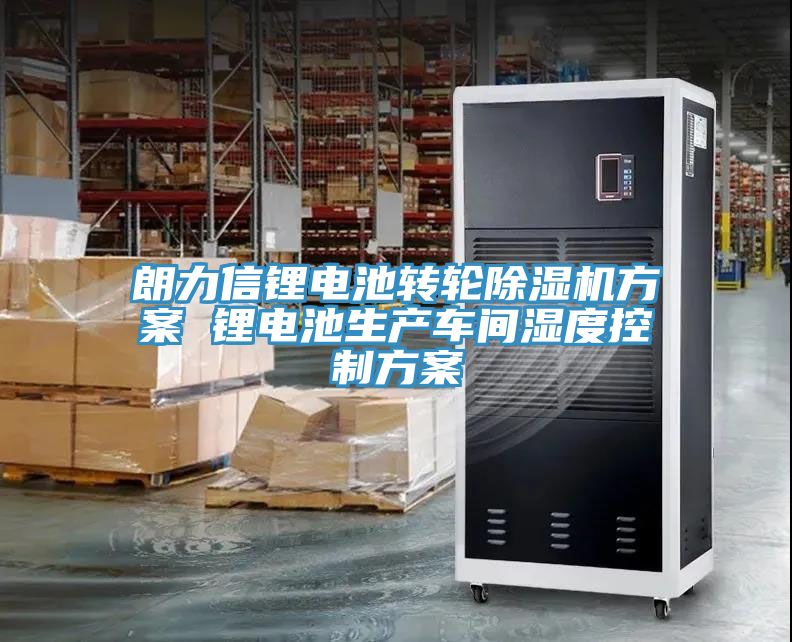 朗力信鋰電池轉(zhuǎn)輪除濕機(jī)方案 鋰電池生產(chǎn)車(chē)間濕度控制方案