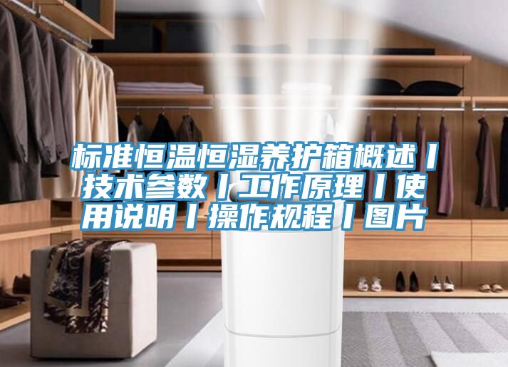 標準恒溫恒濕養(yǎng)護箱概述丨技術(shù)參數(shù)丨工作原理丨使用說明丨操作規(guī)程丨圖片