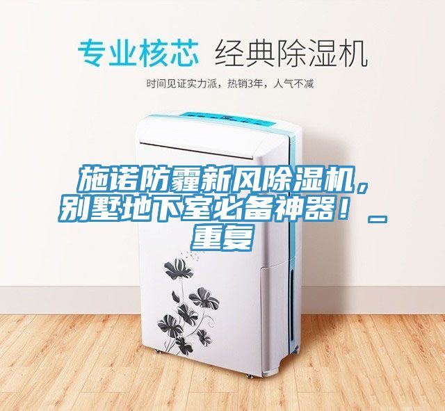施諾防霾新風(fēng)除濕機，別墅地下室必備神器！_重復(fù)