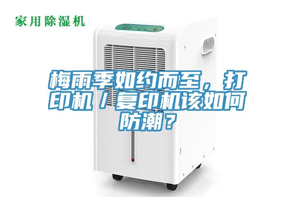 梅雨季如約而至，打印機(jī)／復(fù)印機(jī)該如何防潮？