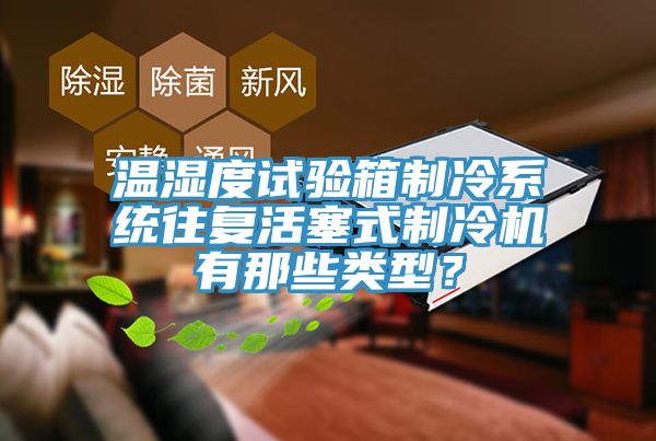 溫濕度試驗(yàn)箱制冷系統(tǒng)往復(fù)活塞式制冷機(jī)有那些類型？