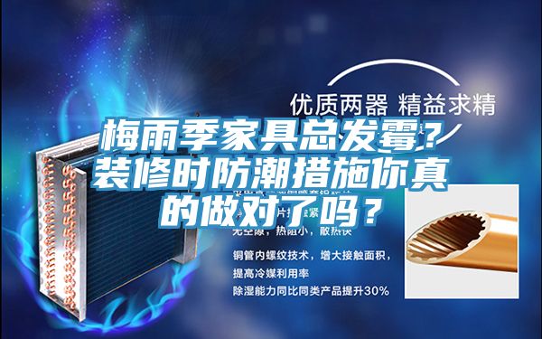 梅雨季家具總發(fā)霉？裝修時(shí)防潮措施你真的做對(duì)了嗎？